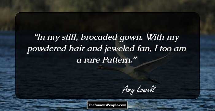 In my stiff, brocaded gown.
With my powdered hair and jeweled fan,
I too am a rare
Pattern.