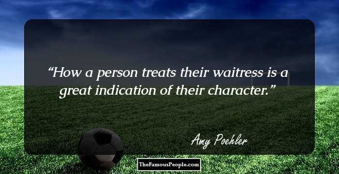How a person treats their waitress is a great indication of their character.