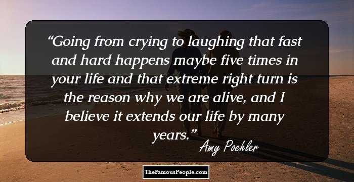 Going from crying to laughing that fast and hard happens maybe five times in your life and that extreme right turn is the reason why we are alive, and I believe it extends our life by many years.