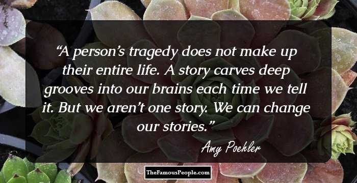 A person’s tragedy does not make up their entire life. A story carves deep grooves into our brains each time we tell it. But we aren’t one story. We can change our stories.