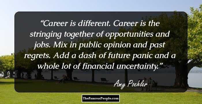 Career is different. Career is the stringing together of opportunities and jobs. Mix in public opinion and past regrets. Add a dash of future panic and a whole lot of financial uncertainty.