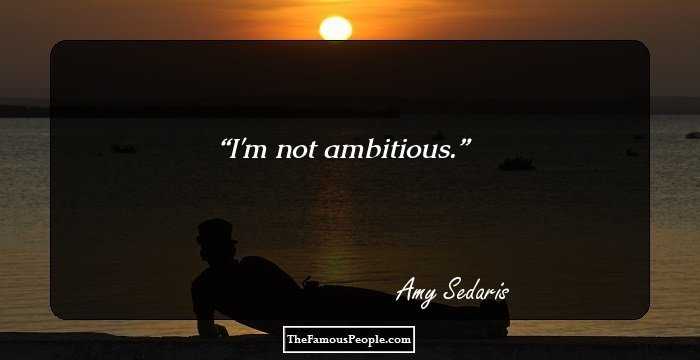 I'm not ambitious.