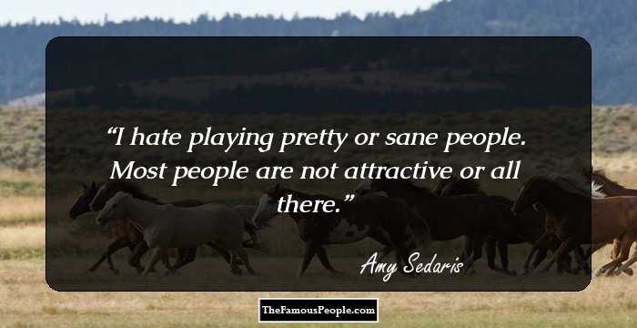 I hate playing pretty or sane people. Most people are not attractive or all there.