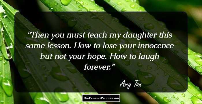 Then you must teach my daughter this same lesson. How to lose your innocence but not your hope. How to laugh forever.