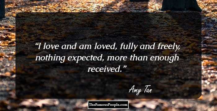 I love and am loved, fully and freely, nothing expected, more than enough received.