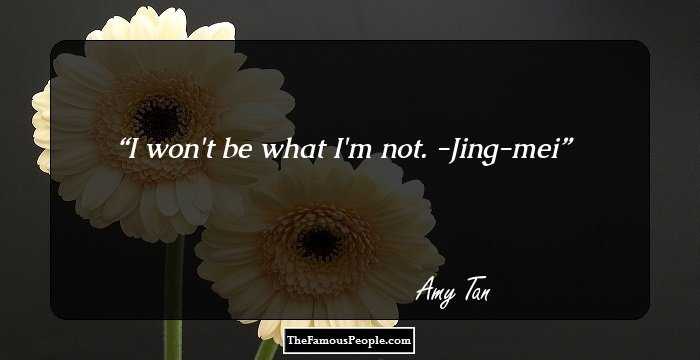 I won't be what I'm not.
-Jing-mei
