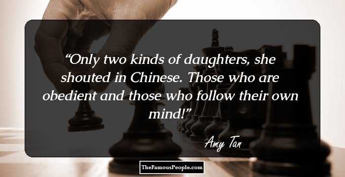 Only two kinds of daughters, she shouted in Chinese. Those who are obedient and those who follow their own mind!