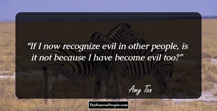 If I now recognize evil in other people, is it not because I have become evil too?