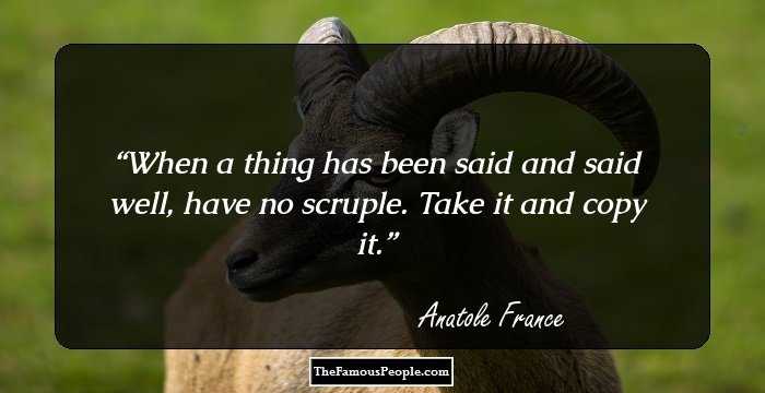 When a thing has been said and said well, have no scruple. Take it and copy it.