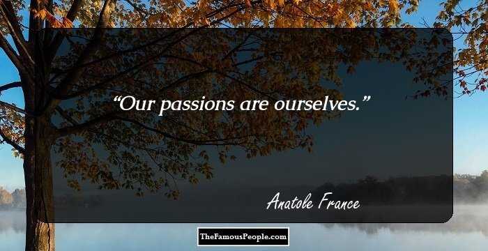 Our passions are ourselves.