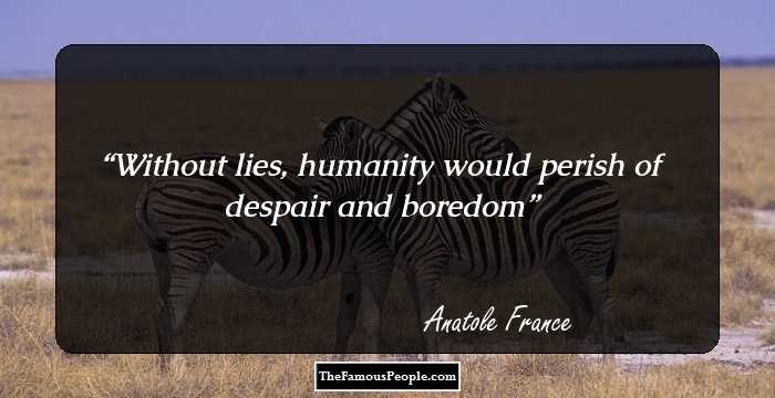 Without lies, humanity would perish of despair and boredom
