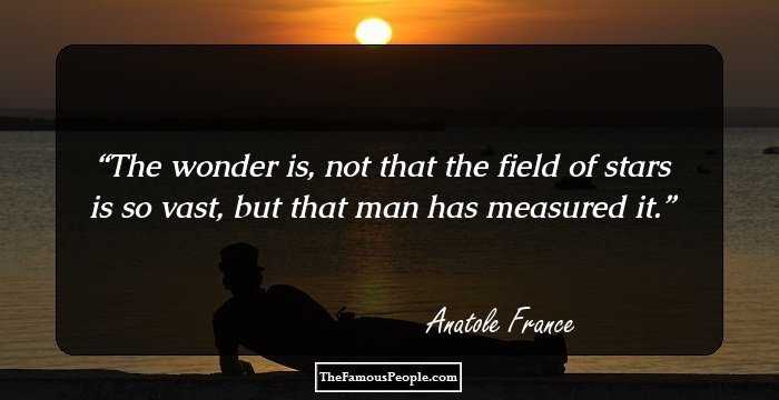 The wonder is, not that the field of stars is so vast, but that man has measured it.