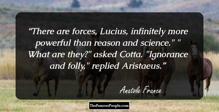 There are forces, Lucius, infinitely more powerful than reason and science.