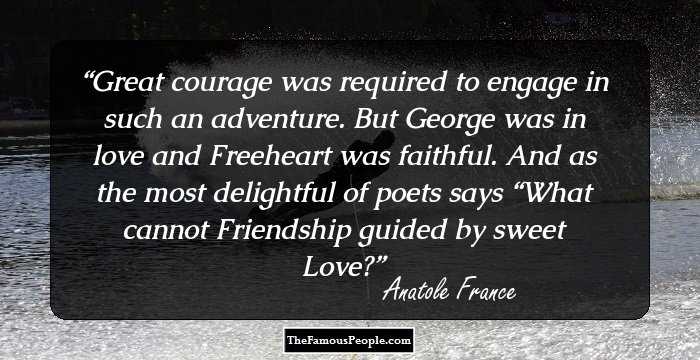 Great courage was required to engage in such an adventure. But George was in love and Freeheart was faithful. And as the most delightful of poets says
“What cannot Friendship guided by sweet Love?
