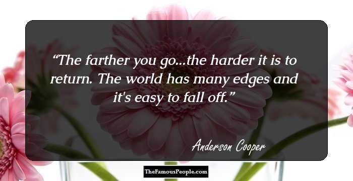 The farther you go...the harder it is to return. The world has many edges and it's easy to fall off.