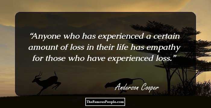 Anyone who has experienced a certain amount of loss in their life has empathy for those who have experienced loss.