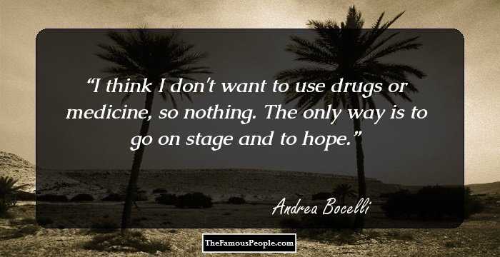 I think I don't want to use drugs or medicine, so nothing. The only way is to go on stage and to hope.