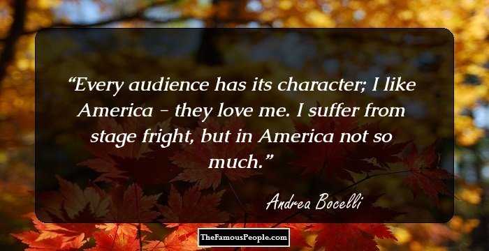 Every audience has its character; I like America - they love me. I suffer from stage fright, but in America not so much.