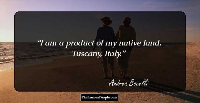 I am a product of my native land, Tuscany, Italy.