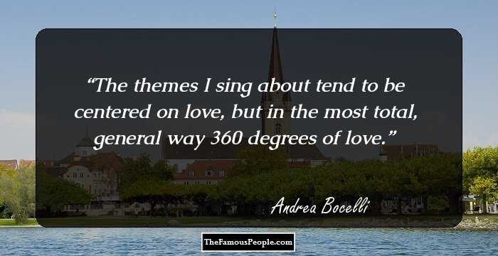 The themes I sing about tend to be centered on love, but in the most total, general way 360 degrees of love.
