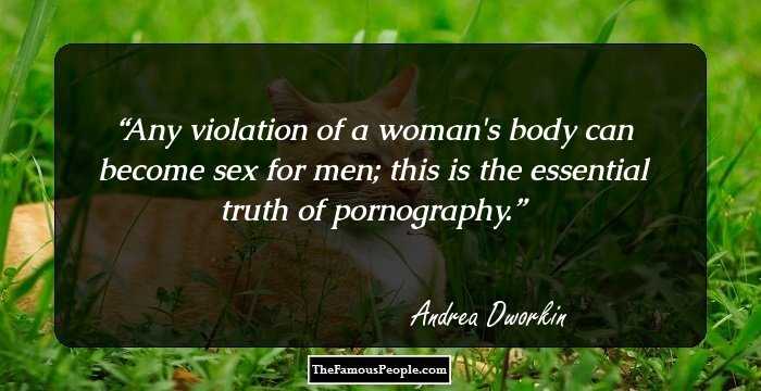 Any violation of a woman's body can become sex for men; this is the essential truth of pornography.