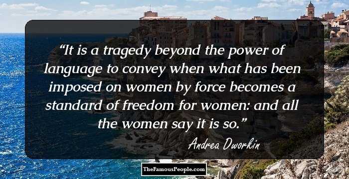 It is a tragedy beyond the power of language to convey when what has been imposed on women by force becomes a standard of freedom for women: and all the women say it is so.