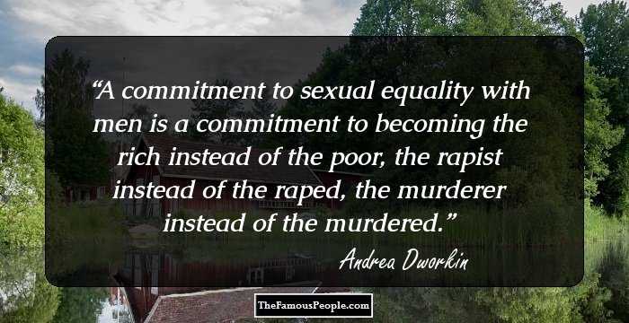 A commitment to sexual equality with men is a commitment to becoming the rich instead of the poor, the rapist instead of the raped, the murderer instead of the murdered.