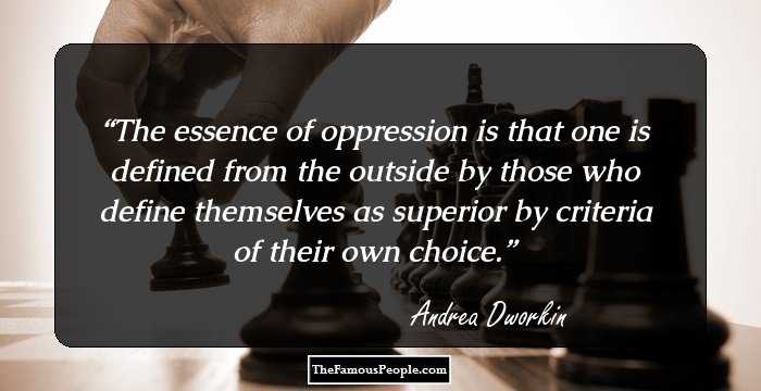 The essence of oppression is that one is defined from the outside by those who define themselves as superior by criteria of their own choice.