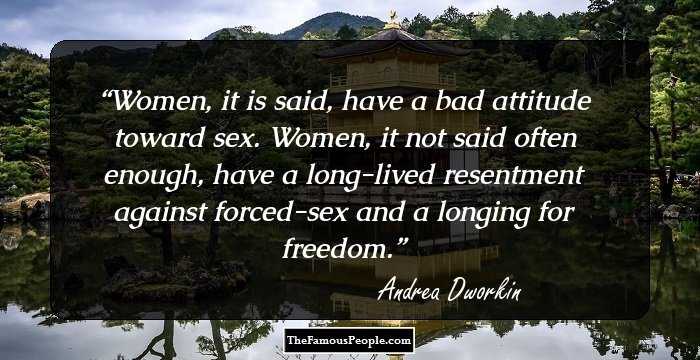 Women, it is said, have a bad attitude toward sex. Women, it not said often enough, have a long-lived resentment against forced-sex and a longing for freedom.