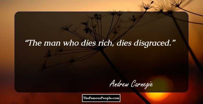 The man who dies rich, dies disgraced.