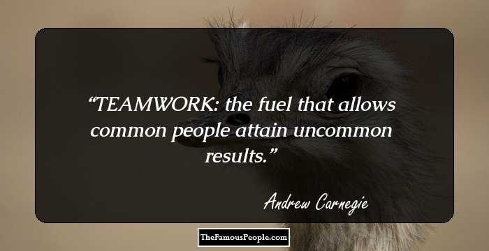 TEAMWORK: the fuel that allows common people attain uncommon results.