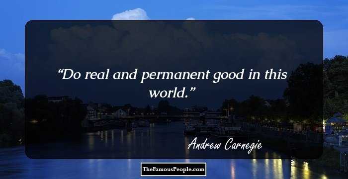 Do real and permanent good in this world.
