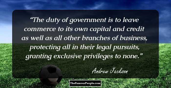 The duty of government is to leave commerce to its own capital and credit as well as all other branches of business, protecting all in their legal pursuits, granting exclusive privileges to none.