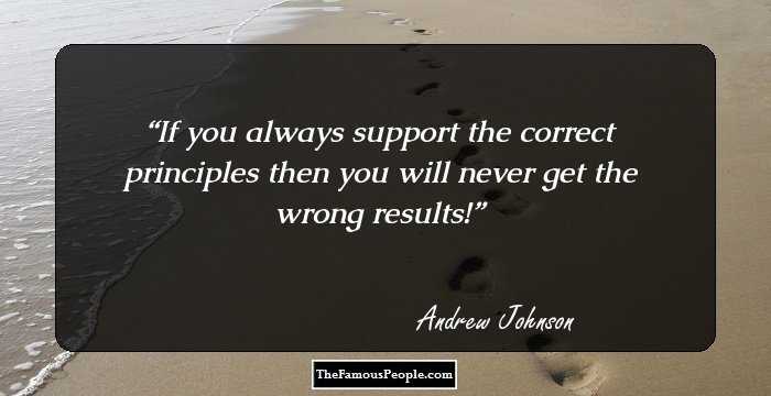 If you always support the correct principles then you will never get the wrong results!