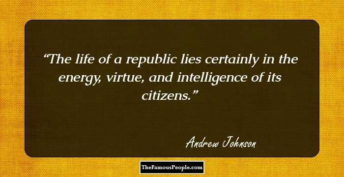 The life of a republic lies certainly in the energy, virtue, and intelligence of its citizens.