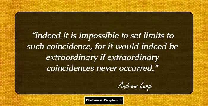 Indeed it is impossible to set limits to such coincidence, for it would indeed be extraordinary if extraordinary coincidences never occurred.