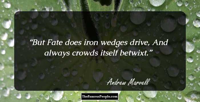 But Fate does iron wedges drive,
And always crowds itself betwixt.