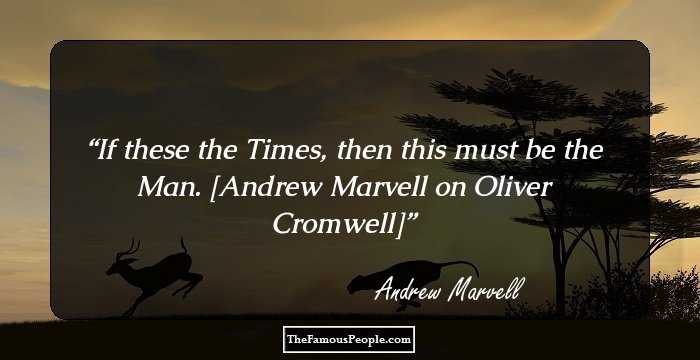 If these the Times, then this must be the Man.

[Andrew Marvell on Oliver Cromwell]
