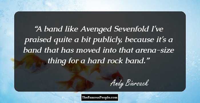 A band like Avenged Sevenfold I've praised quite a bit publicly, because it's a band that has moved into that arena-size thing for a hard rock band.