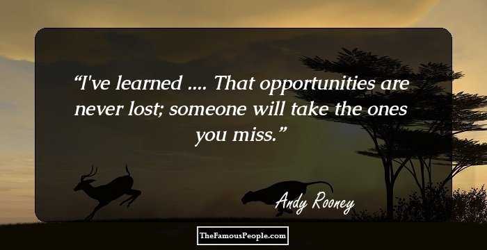I've learned .... That opportunities are never lost; someone will take the ones you miss.
