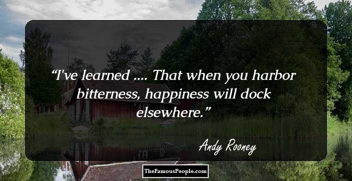 I've learned .... That when you harbor bitterness, happiness will dock elsewhere.