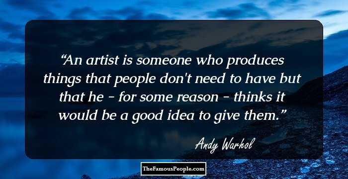 An artist is someone who produces things that people don't need to have but that he - for some reason - thinks it would be a good idea to give them.