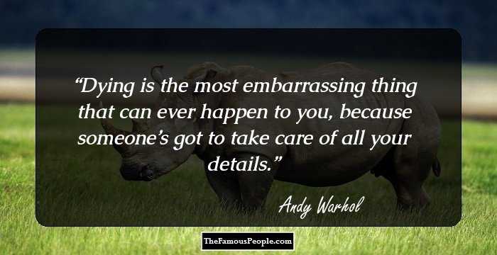 Dying is the most embarrassing thing that can ever happen to you, because someone’s got to take care of all your details.