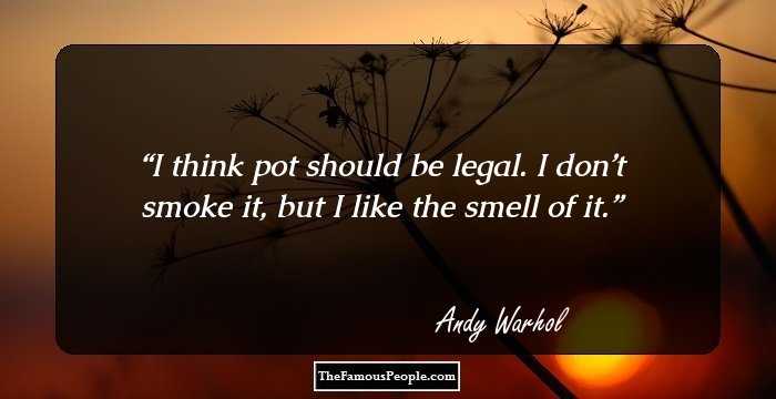 I think pot should be legal. I don’t smoke it, but I like the smell of it.