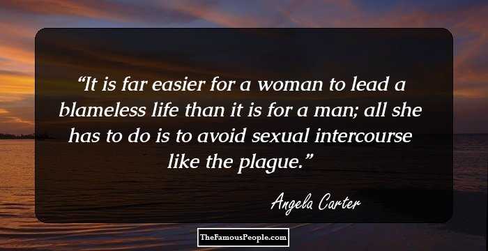It is far easier for a woman to lead 
a blameless life than it is for a man; 
all she has to do is to avoid 
sexual intercourse like the plague.