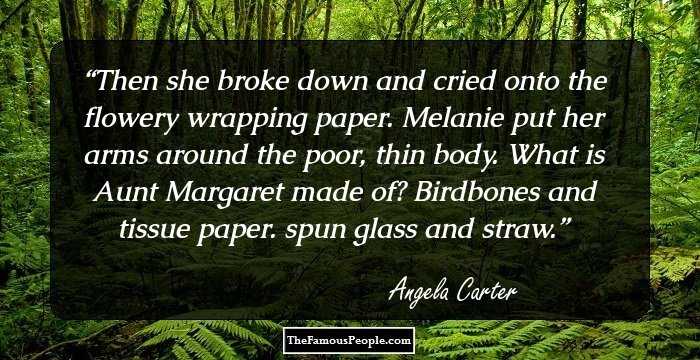 Then she broke down and cried onto the flowery wrapping paper. Melanie put her arms around the poor, thin body. What is Aunt Margaret made of? Birdbones and tissue paper. spun glass and straw.