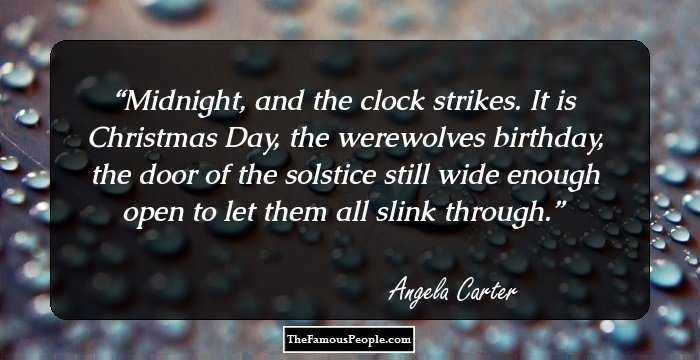 Midnight, and the clock strikes. It is Christmas Day, the werewolves birthday, the door of the solstice still wide enough open to let them all slink through.
