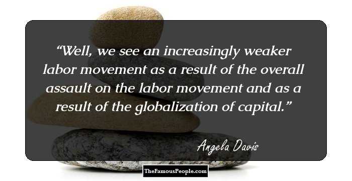 Well, we see an increasingly weaker labor movement as a result of the overall assault on the labor movement and as a result of the globalization of capital.