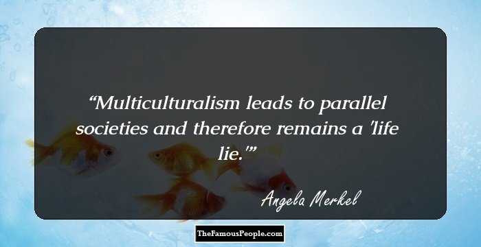 Multiculturalism leads to parallel societies and therefore remains a 'life lie.'