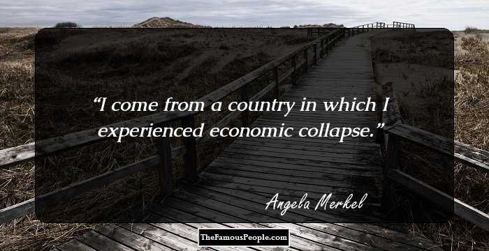 I come from a country in which I experienced economic collapse.